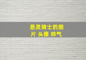 恶灵骑士的图片 头像 帅气